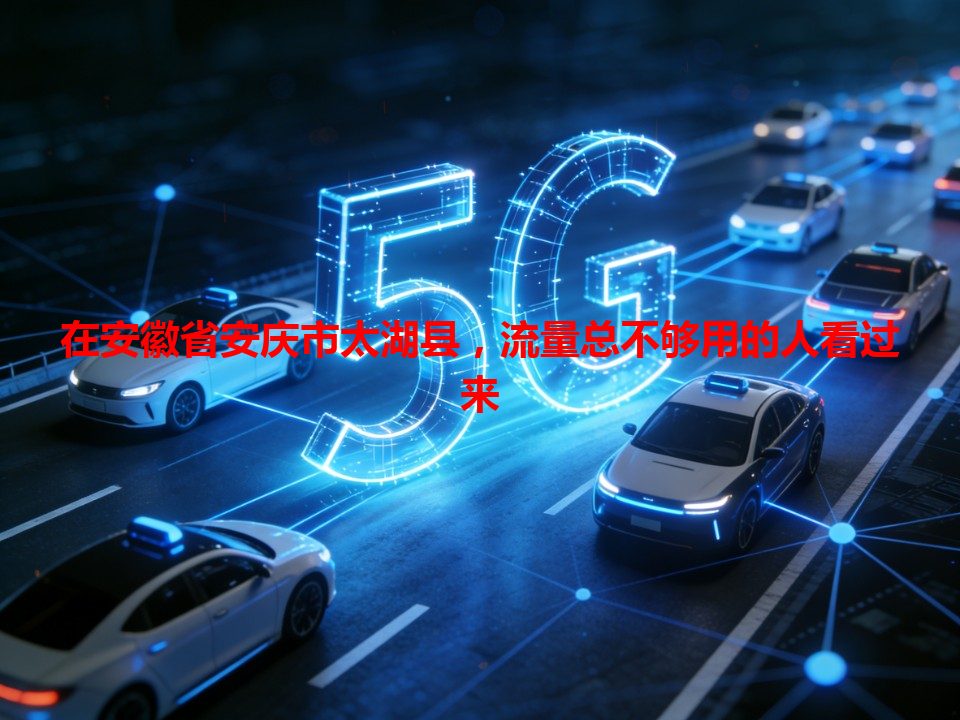 在安徽省安庆市太湖县，流量总不够用的人看过来