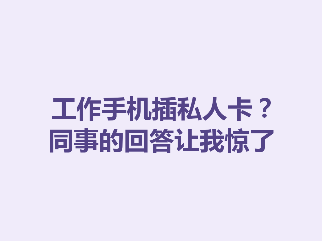 工作手机插私人卡？同事的回答让我惊了