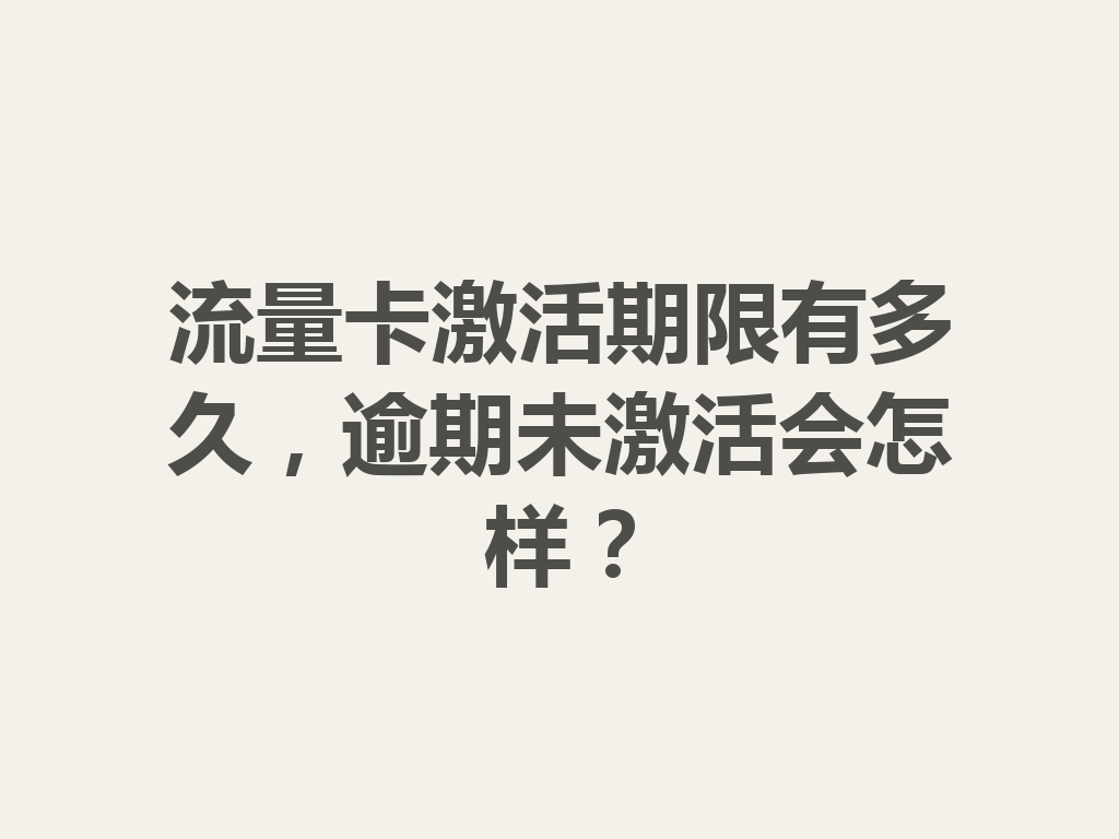流量卡激活期限有多久，逾期未激活会怎样？