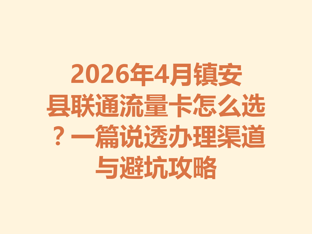 2026年4月镇安县联通流量卡怎么选？一篇说透办理渠道与避坑攻略