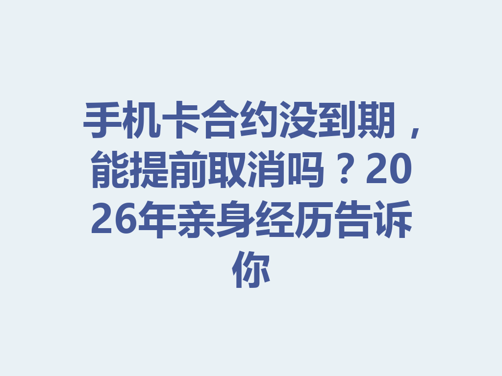 手机卡合约没到期，能提前取消吗？2026年亲身经历告诉你