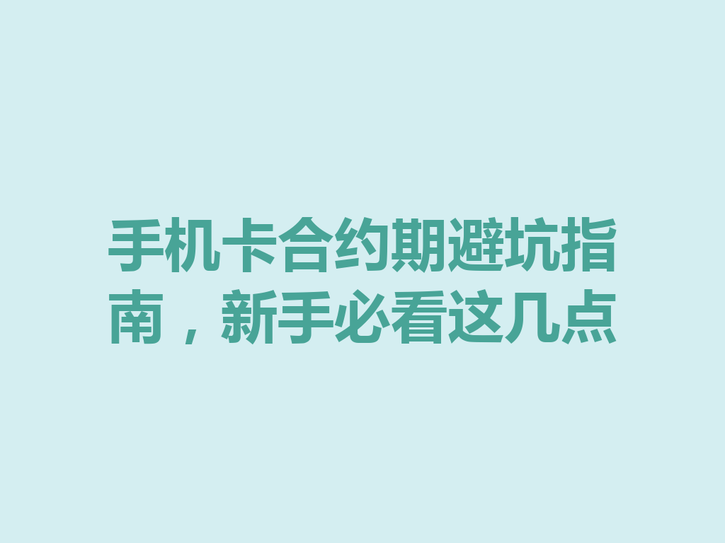 手机卡合约期避坑指南，新手必看这几点