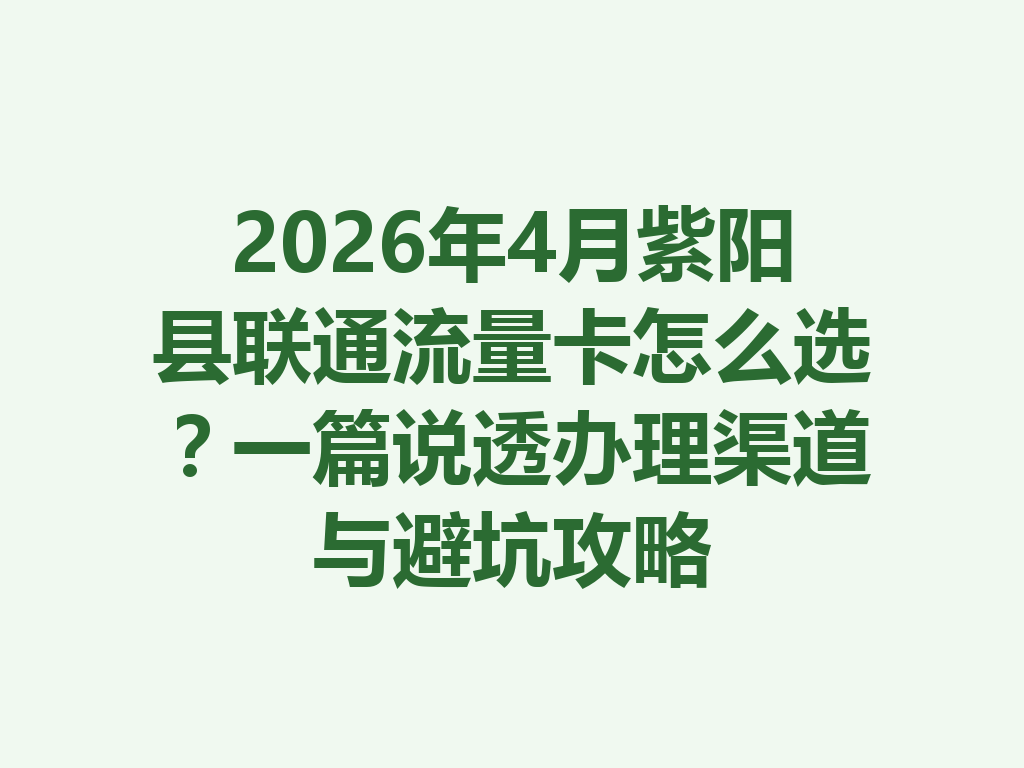 2026年4月紫阳县联通流量卡怎么选？一篇说透办理渠道与避坑攻略