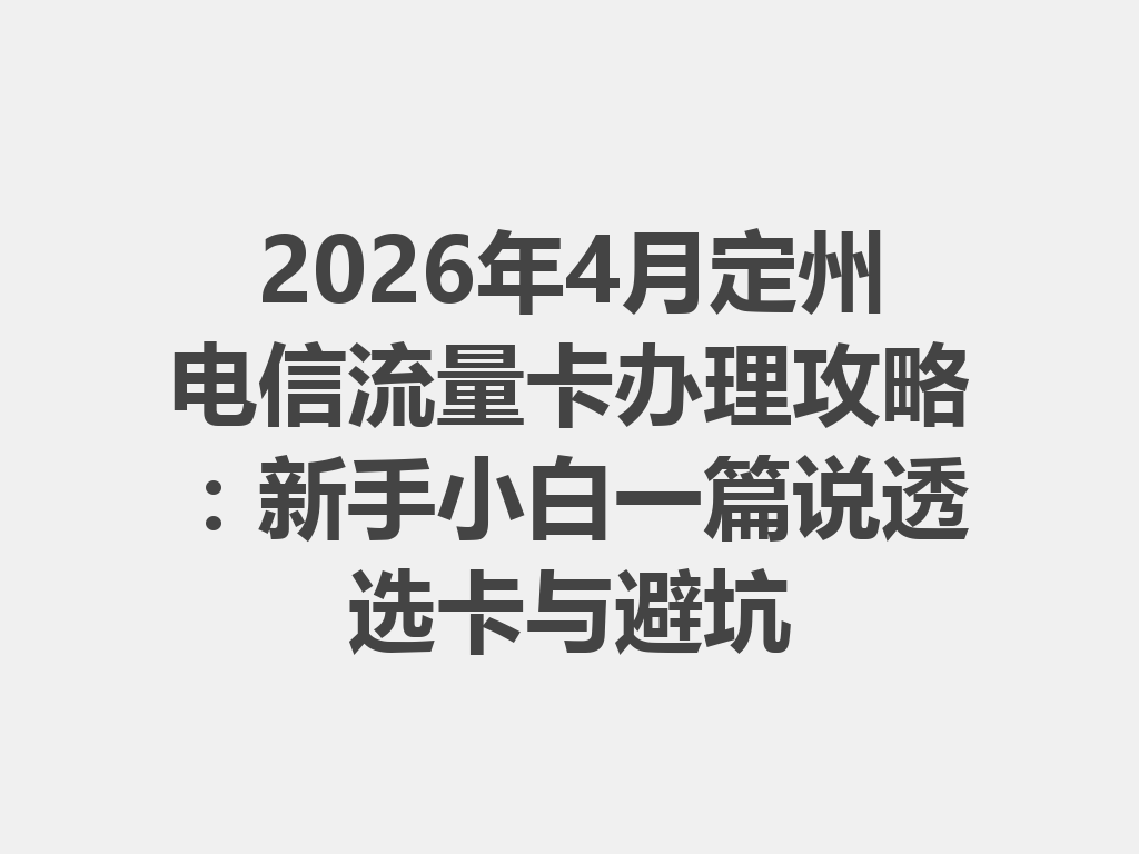 2026年4月定州电信流量卡办理攻略：新手小白一篇说透选卡与避坑