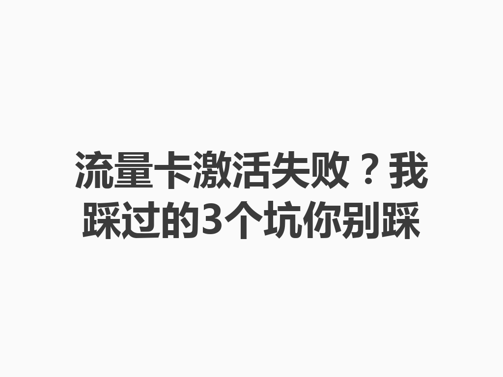 流量卡激活失败？我踩过的3个坑你别踩
