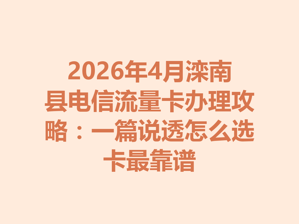 2026年4月滦南县电信流量卡办理攻略：一篇说透怎么选卡最靠谱