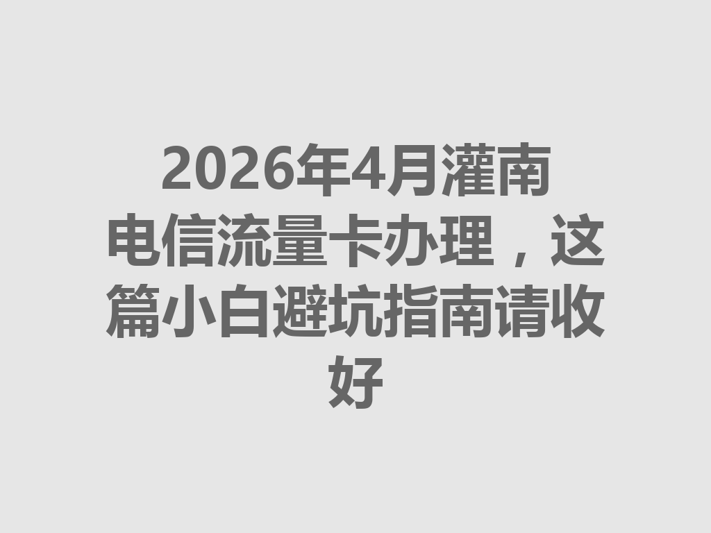 2026年4月灌南电信流量卡办理，这篇小白避坑指南请收好
