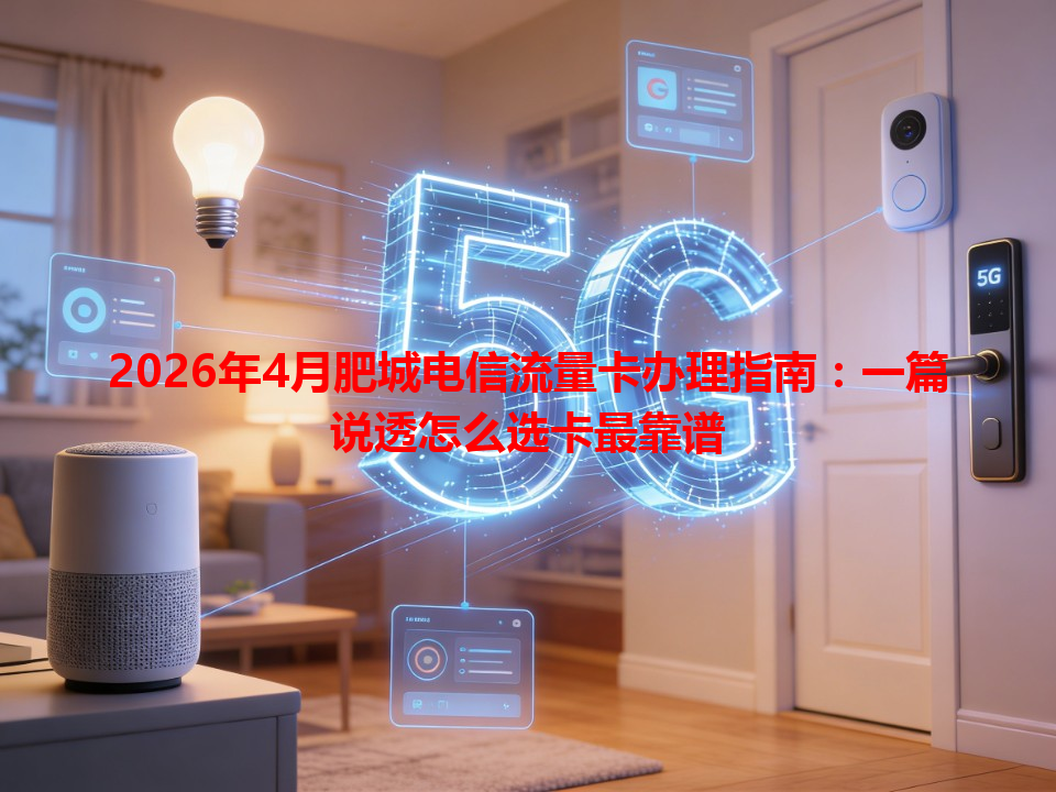 2026年4月肥城电信流量卡办理指南：一篇说透怎么选卡最靠谱