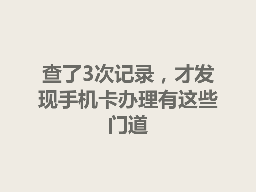 查了3次记录，才发现手机卡办理有这些门道