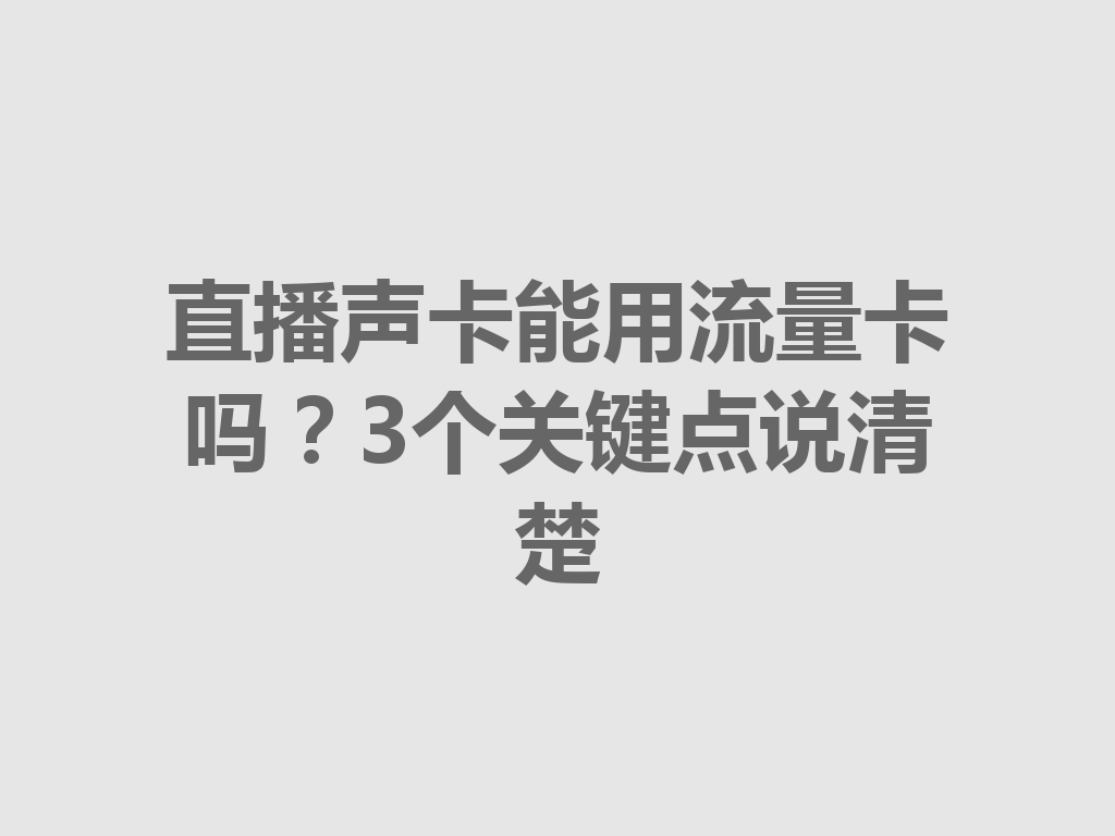 直播声卡能用流量卡吗？3个关键点说清楚