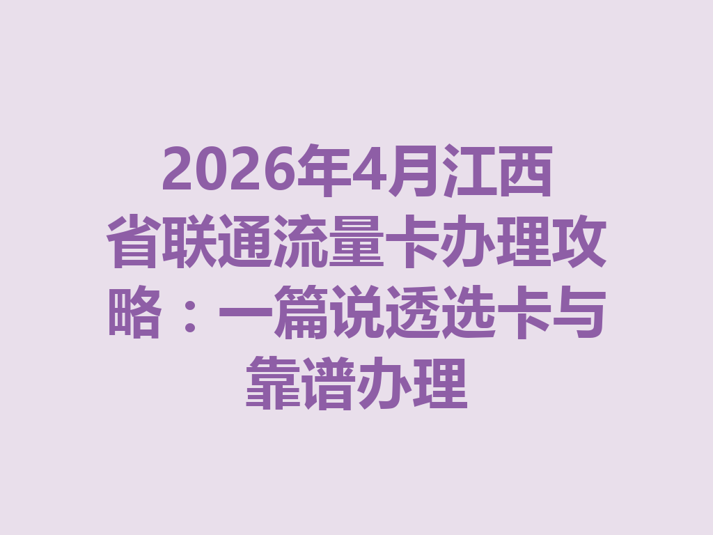 2026年4月江西省联通流量卡办理攻略：一篇说透选卡与靠谱办理