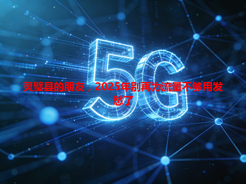 灵璧县的朋友，2025年别再为流量不够用发愁了