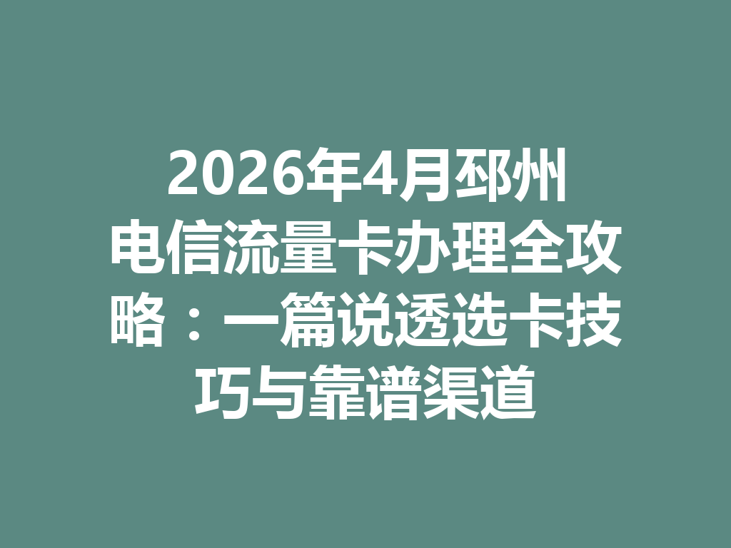2026年4月邳州电信流量卡办理全攻略：一篇说透选卡技巧与靠谱渠道