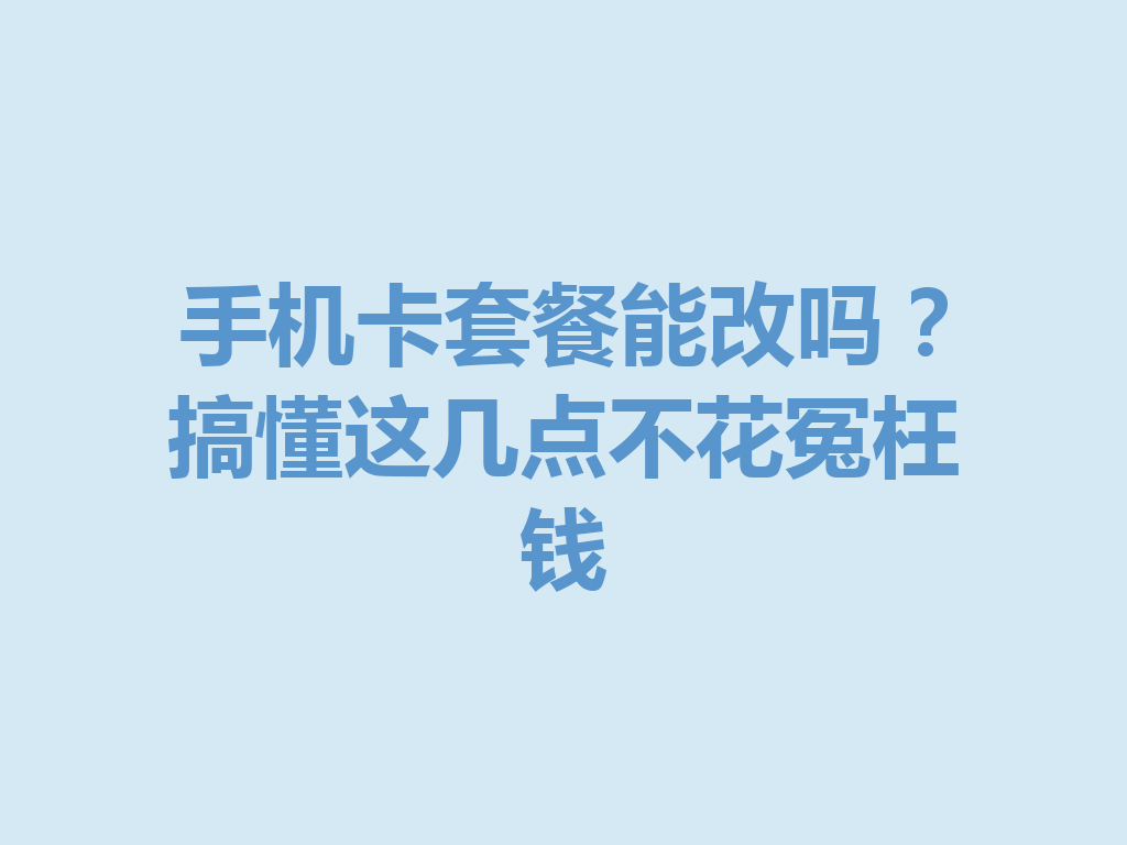 手机卡套餐能改吗？搞懂这几点不花冤枉钱