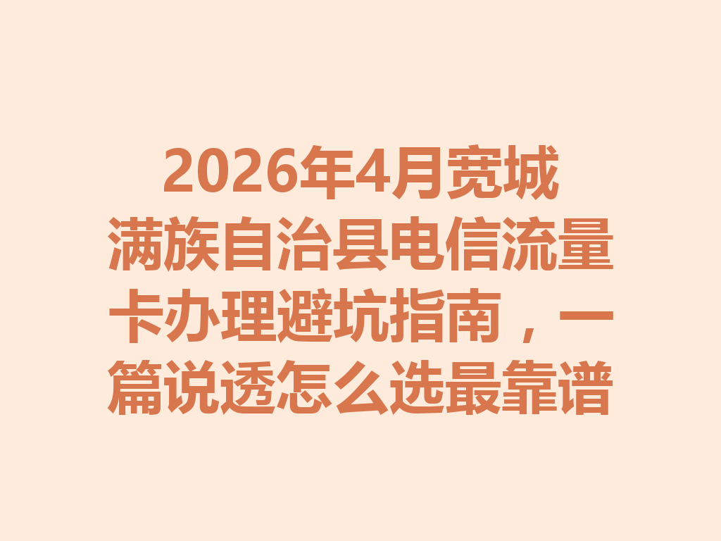 2026年4月宽城满族自治县电信流量卡办理避坑指南，一篇说透怎么选最靠谱
