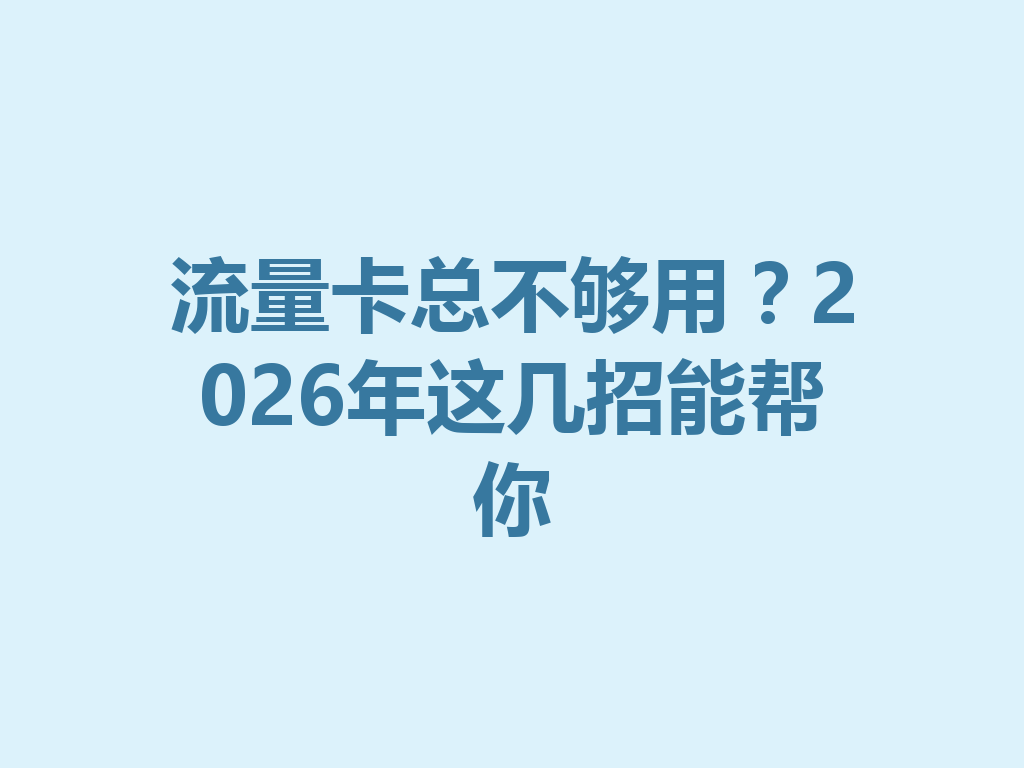 流量卡总不够用？2026年这几招能帮你