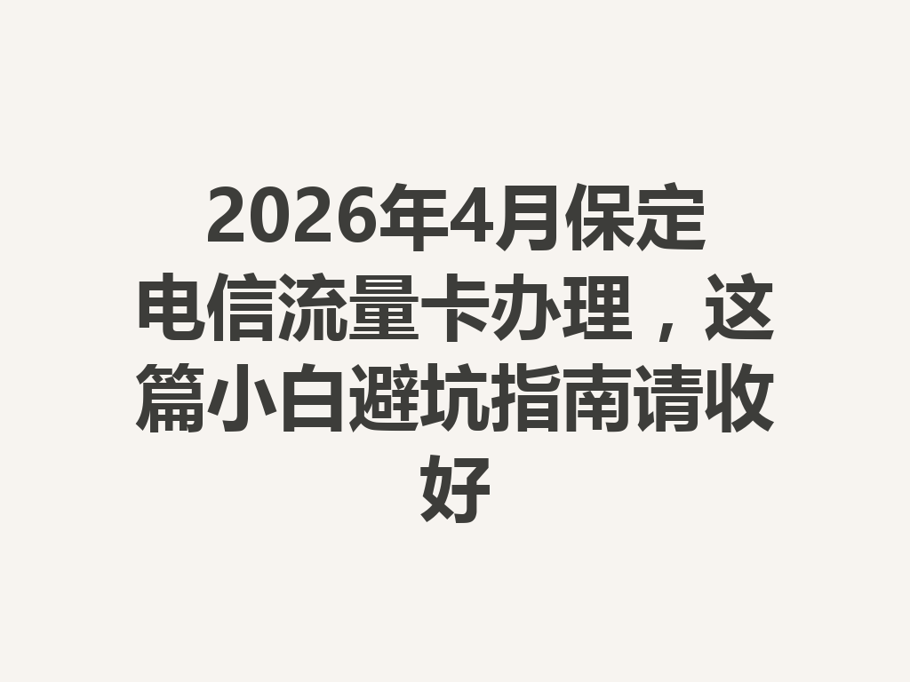 2026年4月保定电信流量卡办理，这篇小白避坑指南请收好