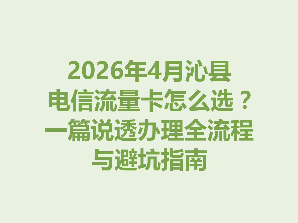 2026年4月沁县电信流量卡怎么选？一篇说透办理全流程与避坑指南