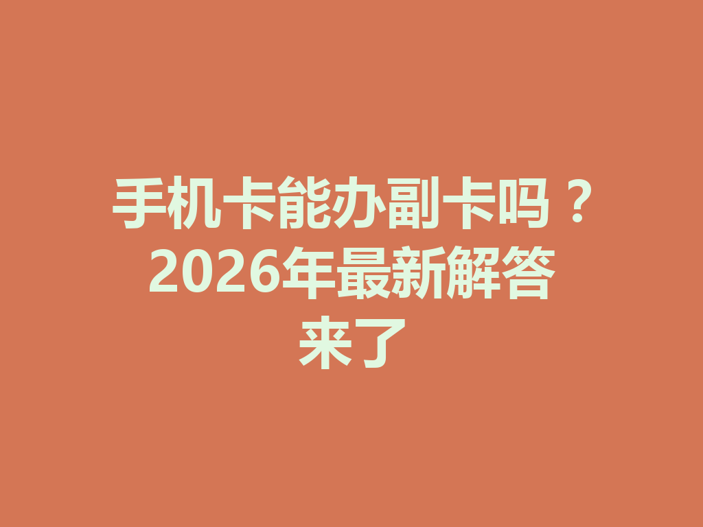 手机卡能办副卡吗？2026年最新解答来了