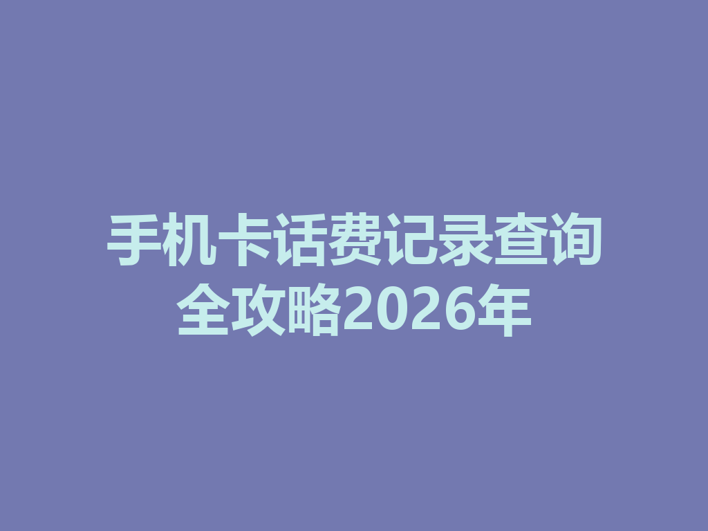 手机卡话费记录查询全攻略2026年