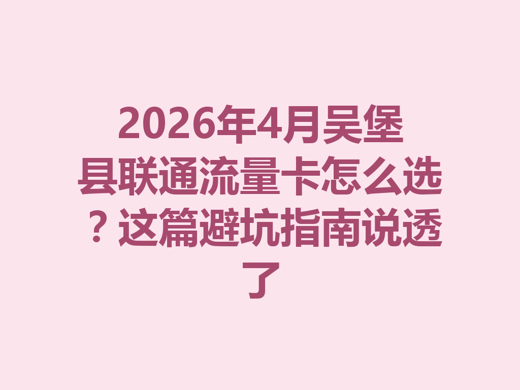 2026年4月吴堡县联通流量卡怎么选？这篇避坑指南说透了