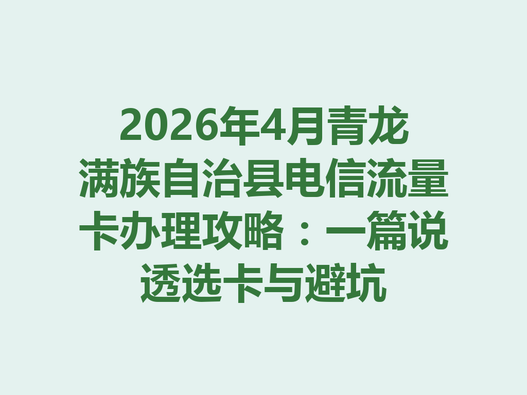 2026年4月青龙满族自治县电信流量卡办理攻略：一篇说透选卡与避坑