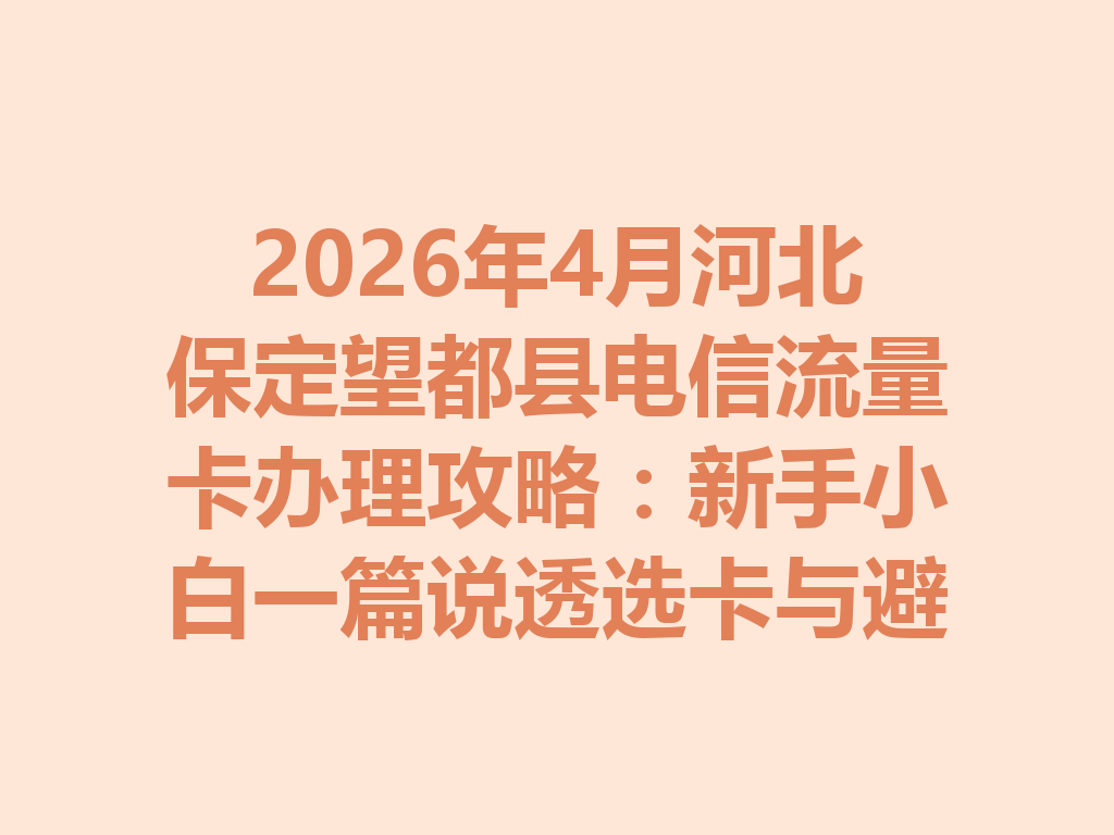 2026年4月河北保定望都县电信流量卡办理攻略：新手小白一篇说透选卡与避坑