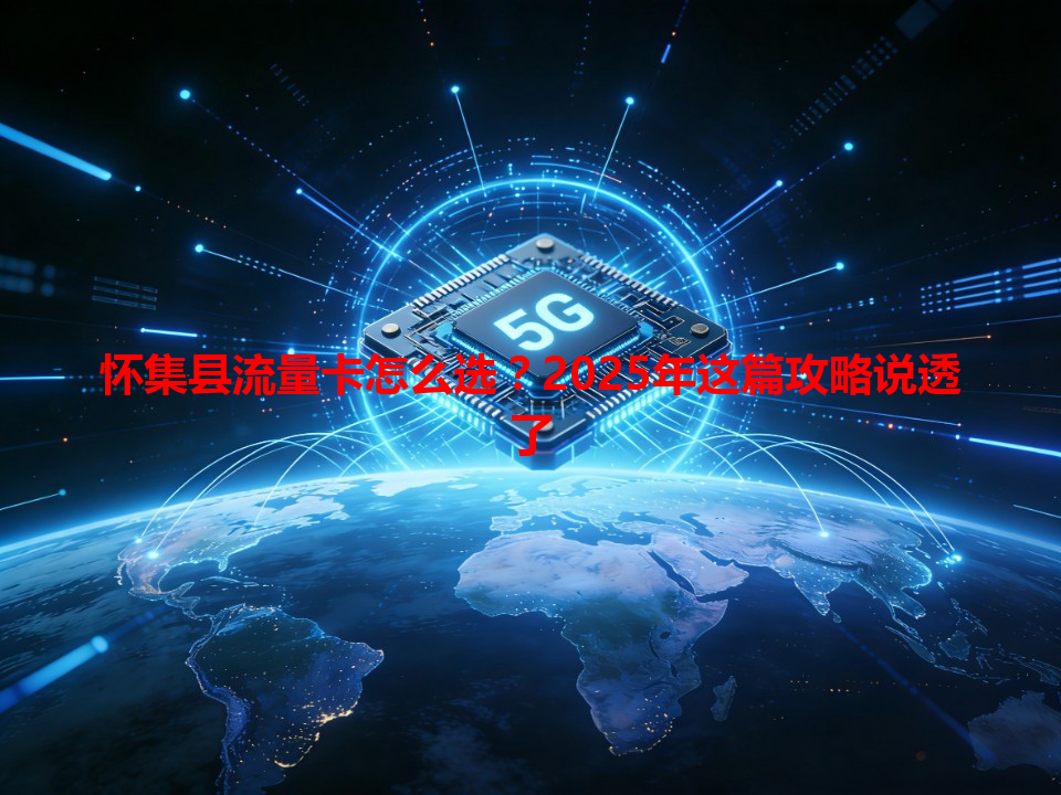 怀集县流量卡怎么选？2025年这篇攻略说透了