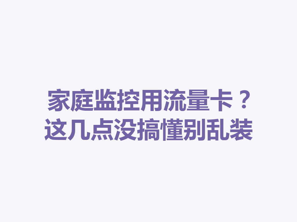 家庭监控用流量卡？这几点没搞懂别乱装