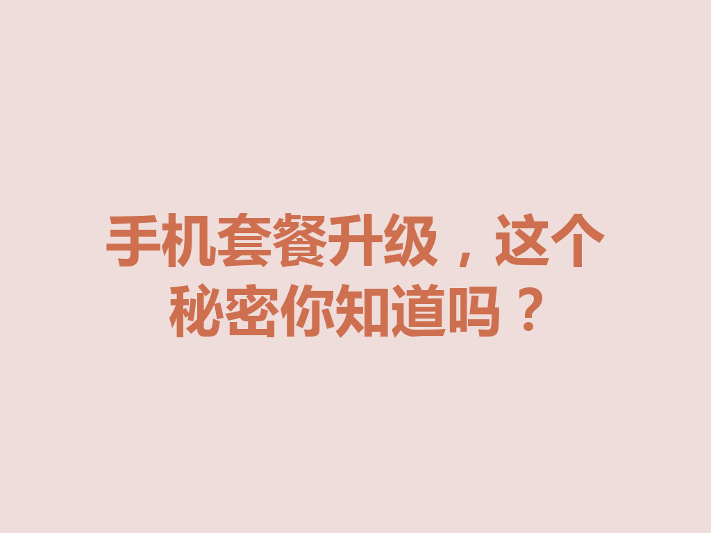 手机套餐升级，这个秘密你知道吗？