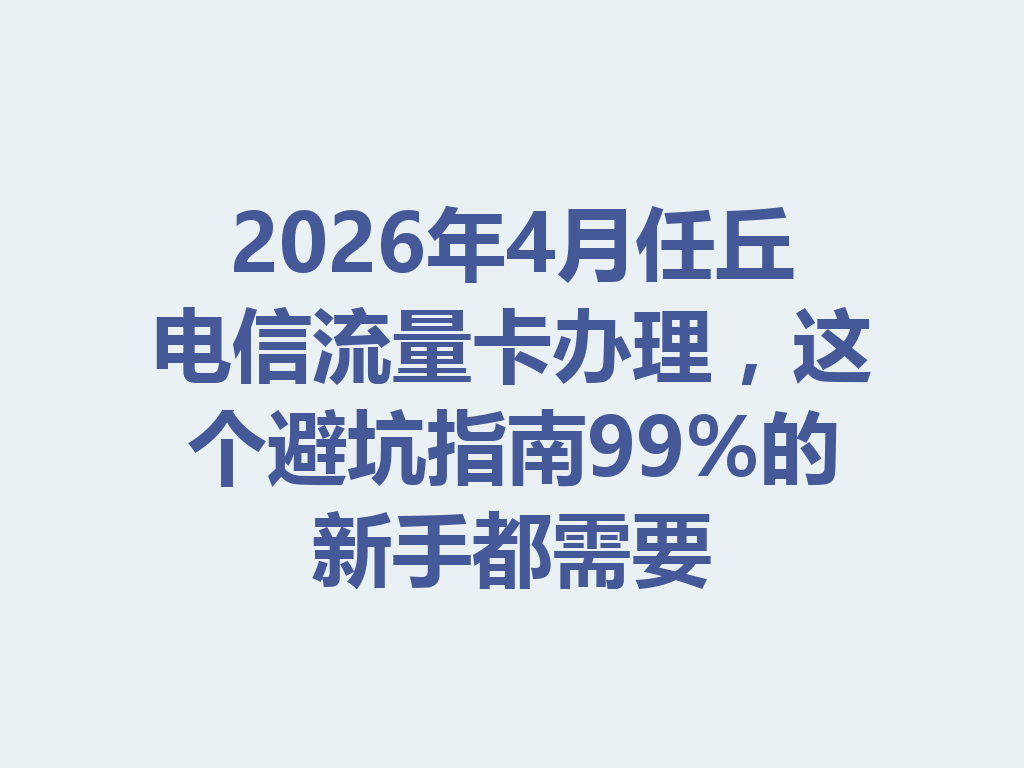 2026年4月任丘电信流量卡办理，这个避坑指南99%的新手都需要