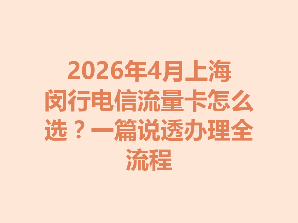 2026年4月上海闵行电信流量卡怎么选？一篇说透办理全流程