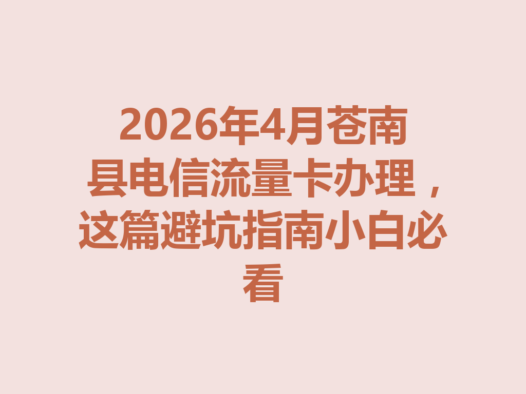 2026年4月苍南县电信流量卡办理，这篇避坑指南小白必看