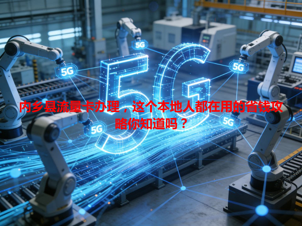 内乡县流量卡办理，这个本地人都在用的省钱攻略你知道吗？