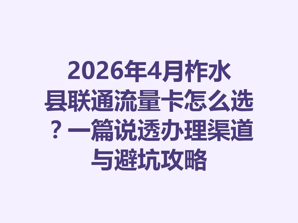 2026年4月柞水县联通流量卡怎么选？一篇说透办理渠道与避坑攻略