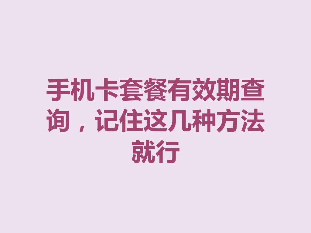 手机卡套餐有效期查询，记住这几种方法就行