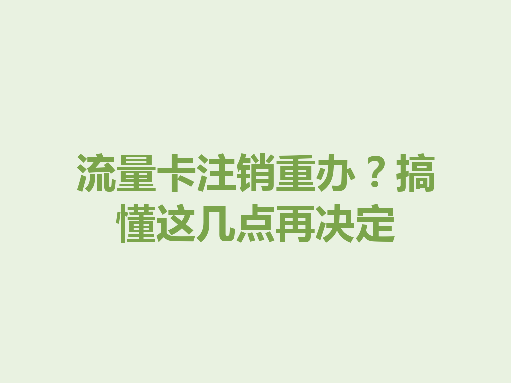 流量卡注销重办？搞懂这几点再决定