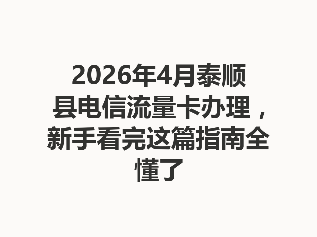 2026年4月泰顺县电信流量卡办理，新手看完这篇指南全懂了