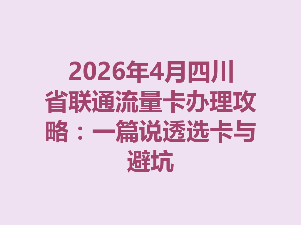 2026年4月四川省联通流量卡办理攻略：一篇说透选卡与避坑