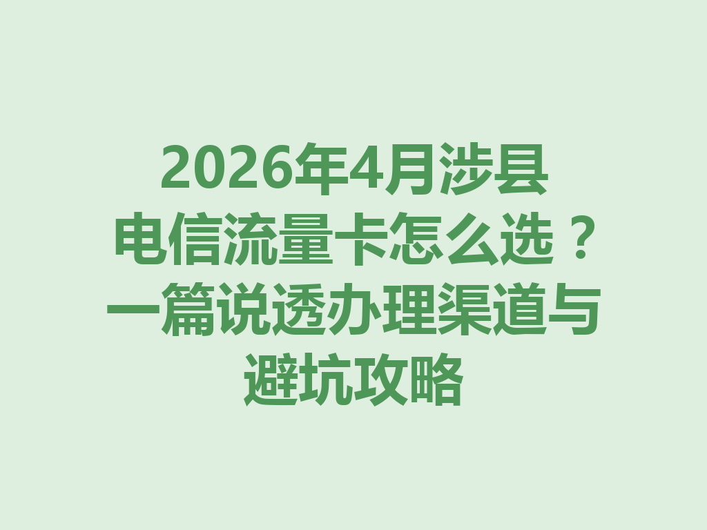 2026年4月涉县电信流量卡怎么选？一篇说透办理渠道与避坑攻略