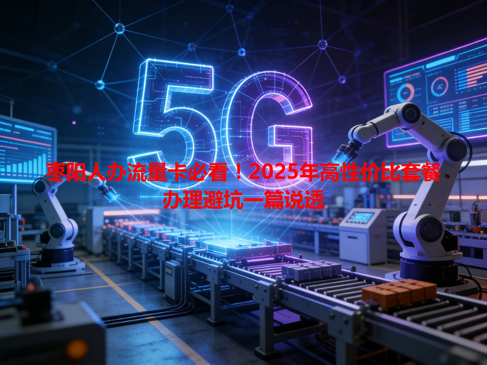 枣阳人办流量卡必看！2025年高性价比套餐办理避坑一篇说透