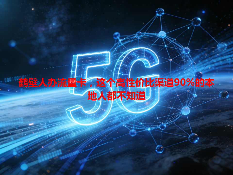 鹤壁人办流量卡，这个高性价比渠道90%的本地人都不知道