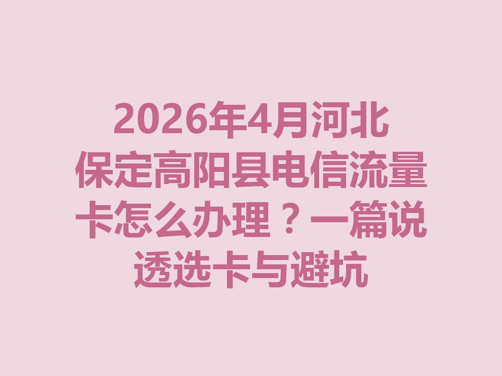 2026年4月河北保定高阳县电信流量卡怎么办理？一篇说透选卡与避坑