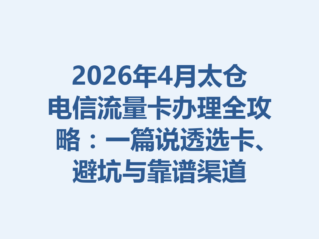 2026年4月太仓电信流量卡办理全攻略：一篇说透选卡、避坑与靠谱渠道