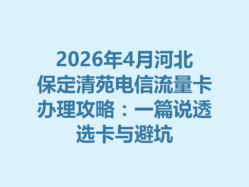 2026年4月河北保定清苑电信流量卡办理攻略：一篇说透选卡与避坑