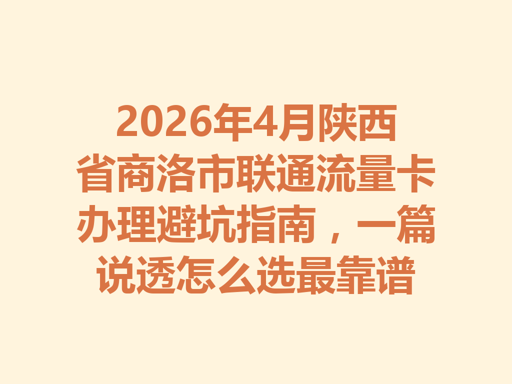 2026年4月陕西省商洛市联通流量卡办理避坑指南,一篇说透怎么选最靠谱