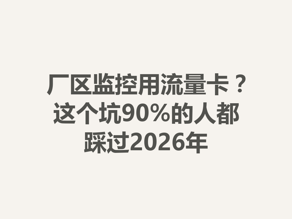 厂区监控用流量卡？这个坑90%的人都踩过2026年