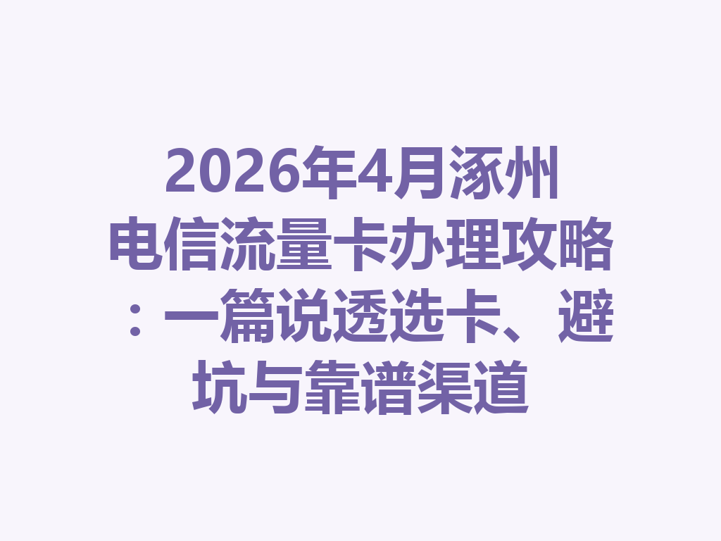 2026年4月涿州电信流量卡办理攻略：一篇说透选卡、避坑与靠谱渠道