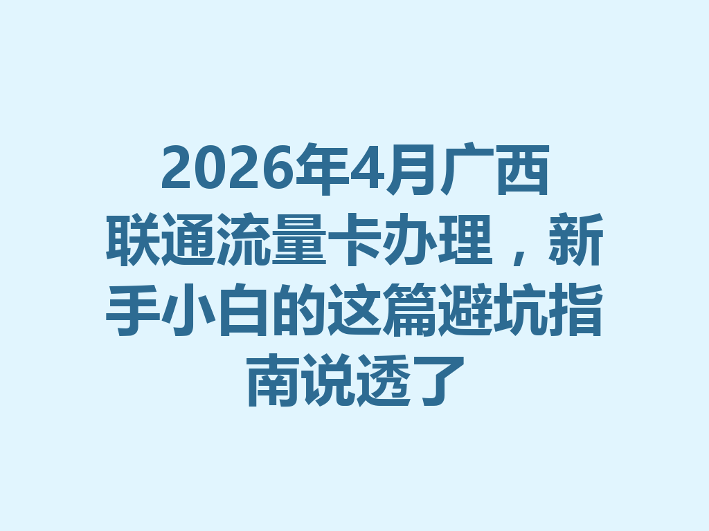 2026年4月广西联通流量卡办理，新手小白的这篇避坑指南说透了
