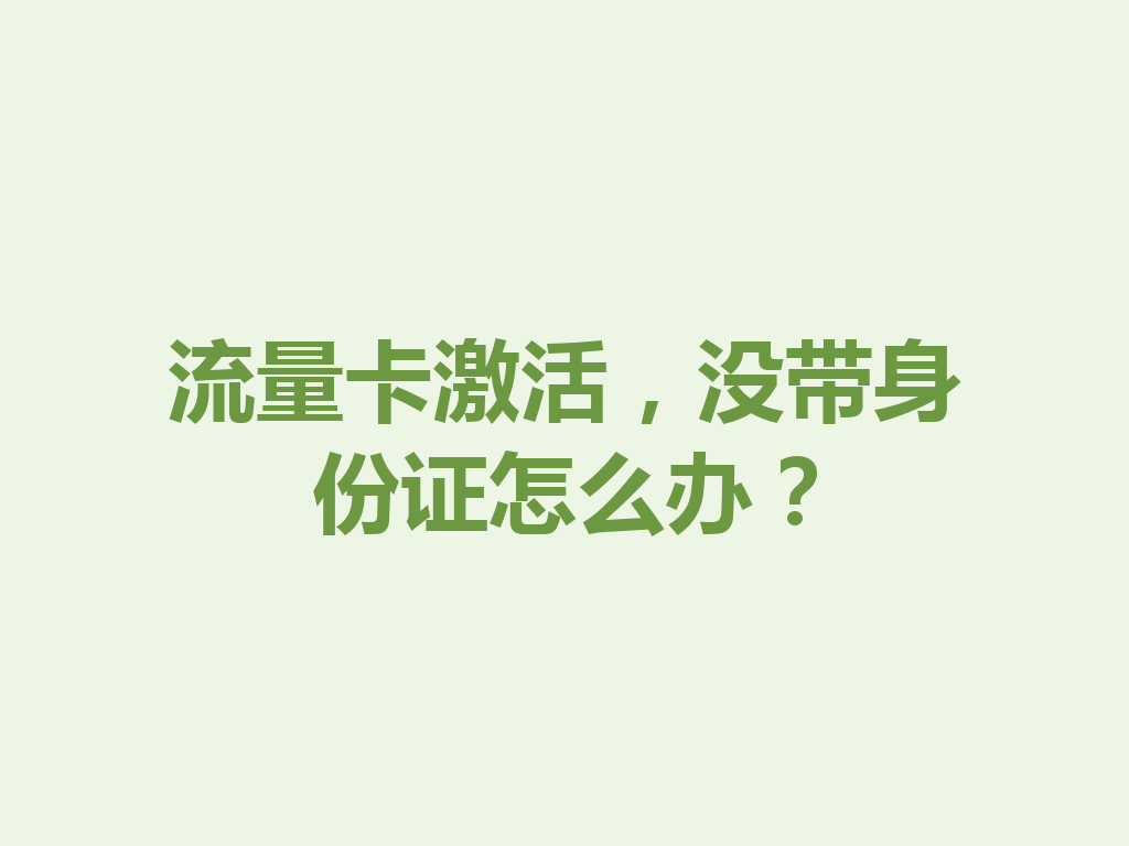 流量卡激活，没带身份证怎么办？